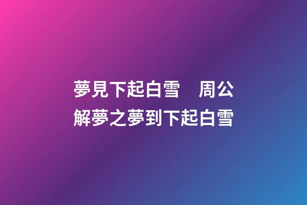 夢見下起白雪　周公解夢之夢到下起白雪